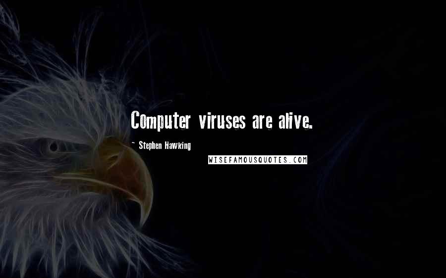 Stephen Hawking Quotes: Computer viruses are alive.