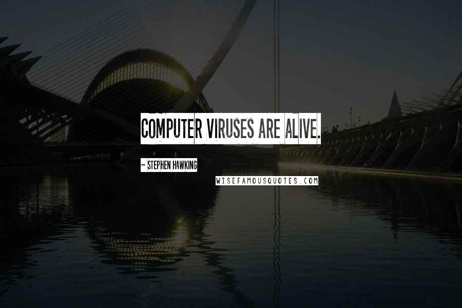 Stephen Hawking Quotes: Computer viruses are alive.