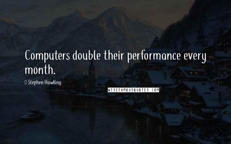 Stephen Hawking Quotes: Computers double their performance every month.