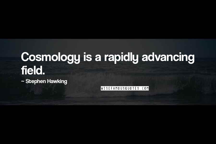 Stephen Hawking Quotes: Cosmology is a rapidly advancing field.