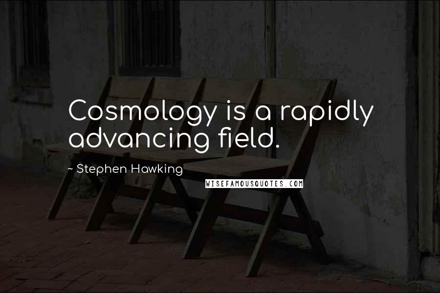 Stephen Hawking Quotes: Cosmology is a rapidly advancing field.