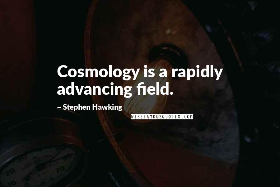 Stephen Hawking Quotes: Cosmology is a rapidly advancing field.