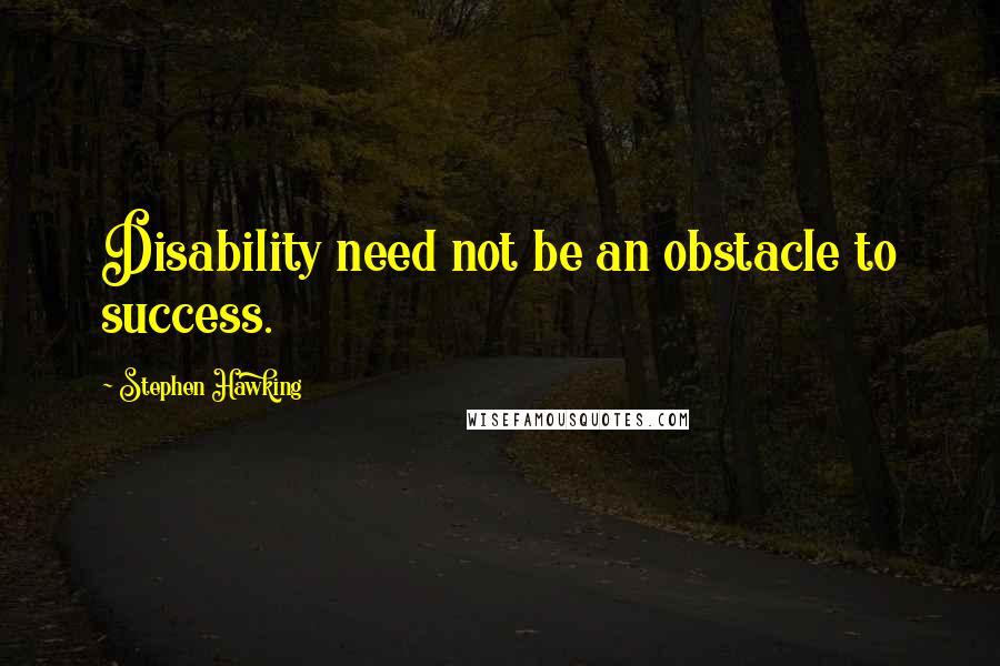 Stephen Hawking Quotes: Disability need not be an obstacle to success.