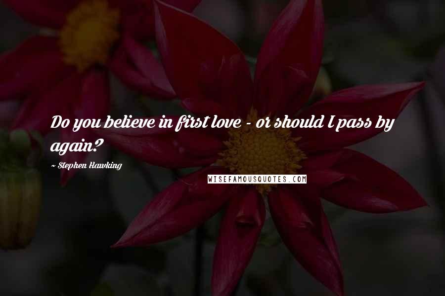 Stephen Hawking Quotes: Do you believe in first love - or should I pass by again?