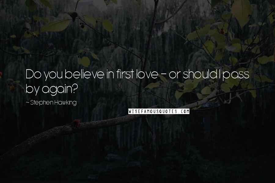 Stephen Hawking Quotes: Do you believe in first love - or should I pass by again?