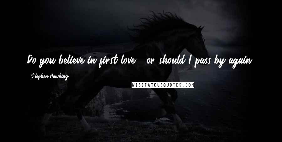 Stephen Hawking Quotes: Do you believe in first love - or should I pass by again?