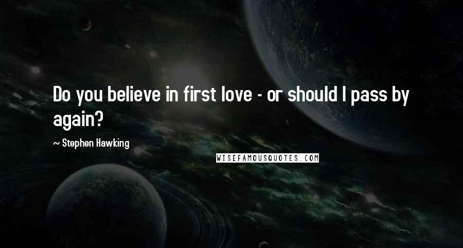 Stephen Hawking Quotes: Do you believe in first love - or should I pass by again?