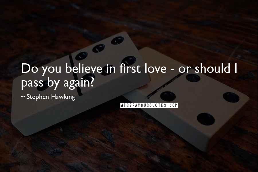 Stephen Hawking Quotes: Do you believe in first love - or should I pass by again?