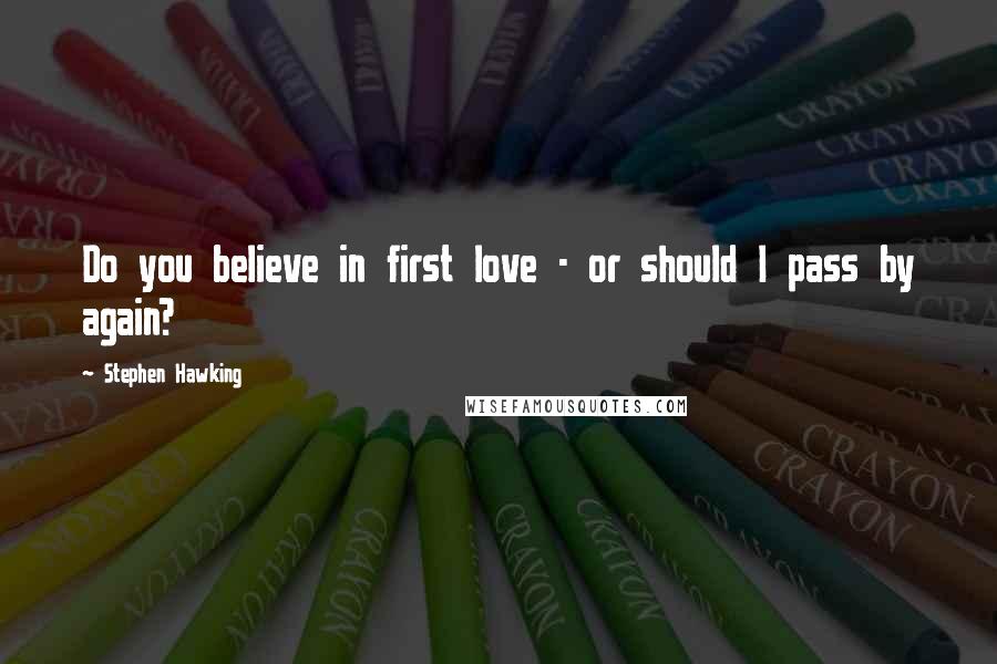 Stephen Hawking Quotes: Do you believe in first love - or should I pass by again?