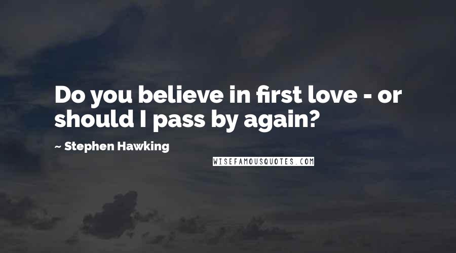Stephen Hawking Quotes: Do you believe in first love - or should I pass by again?