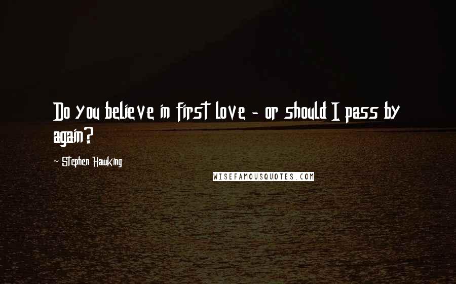 Stephen Hawking Quotes: Do you believe in first love - or should I pass by again?