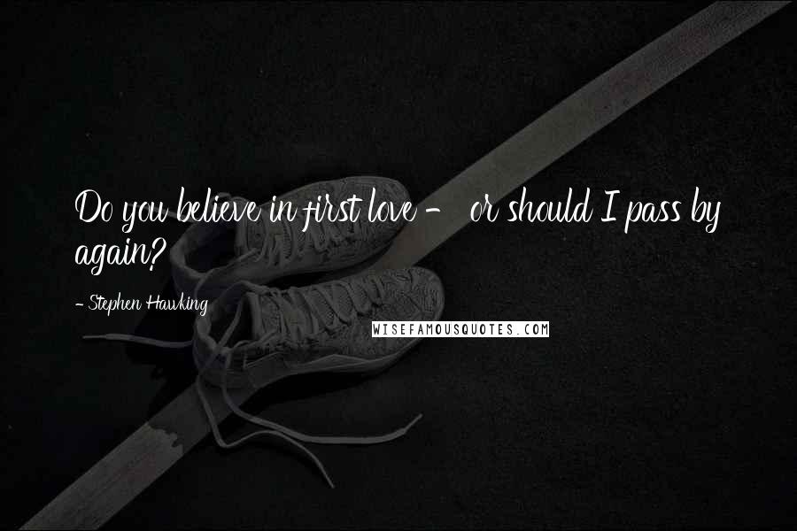 Stephen Hawking Quotes: Do you believe in first love - or should I pass by again?