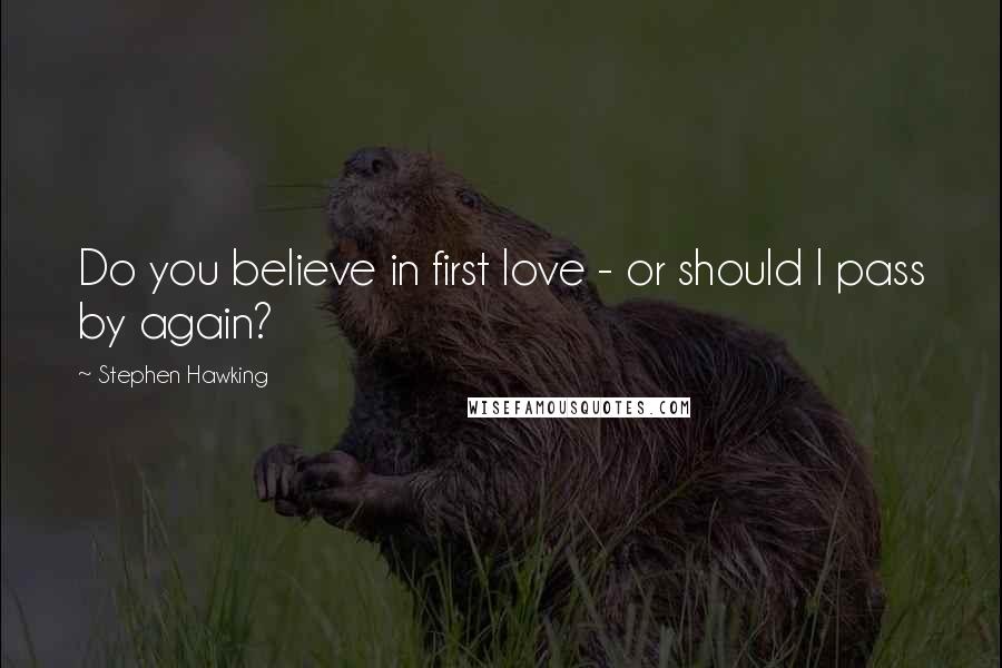 Stephen Hawking Quotes: Do you believe in first love - or should I pass by again?