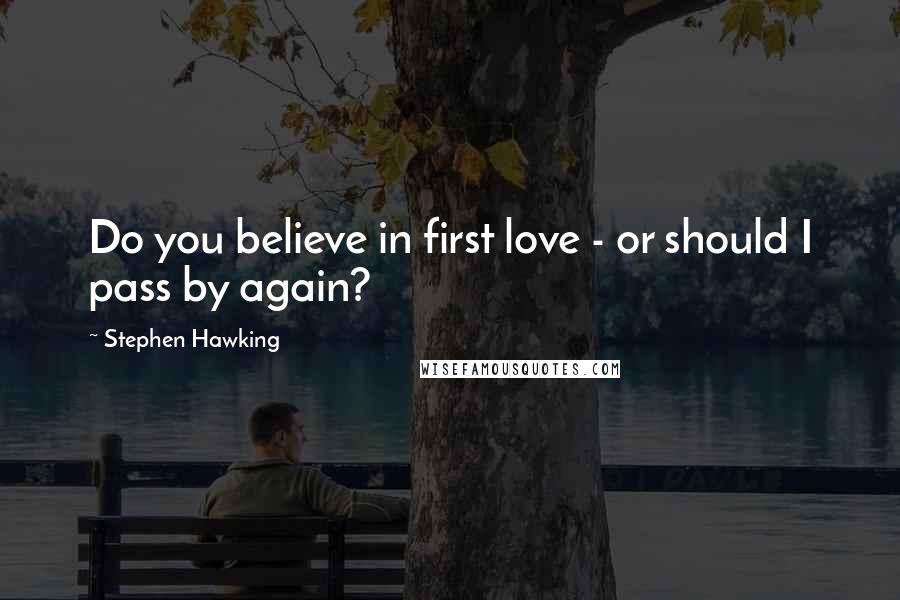 Stephen Hawking Quotes: Do you believe in first love - or should I pass by again?