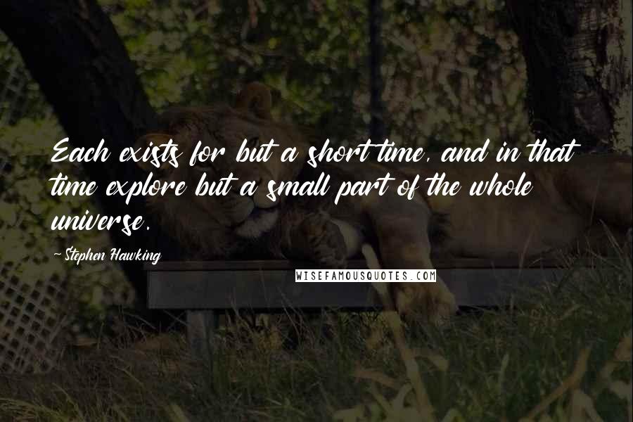 Stephen Hawking Quotes: Each exists for but a short time, and in that time explore but a small part of the whole universe.