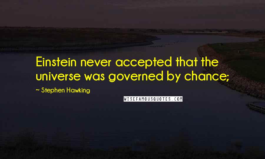 Stephen Hawking Quotes: Einstein never accepted that the universe was governed by chance;