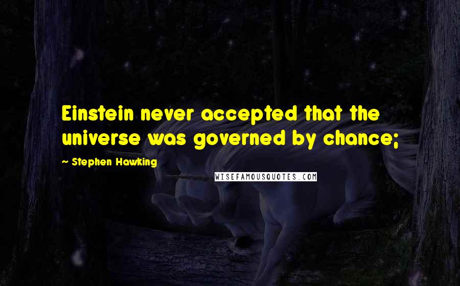 Stephen Hawking Quotes: Einstein never accepted that the universe was governed by chance;