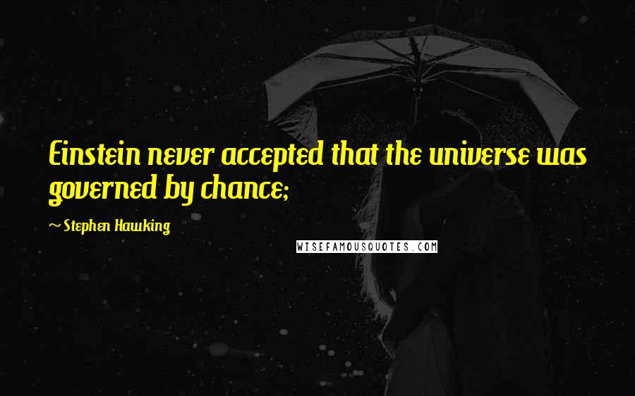 Stephen Hawking Quotes: Einstein never accepted that the universe was governed by chance;