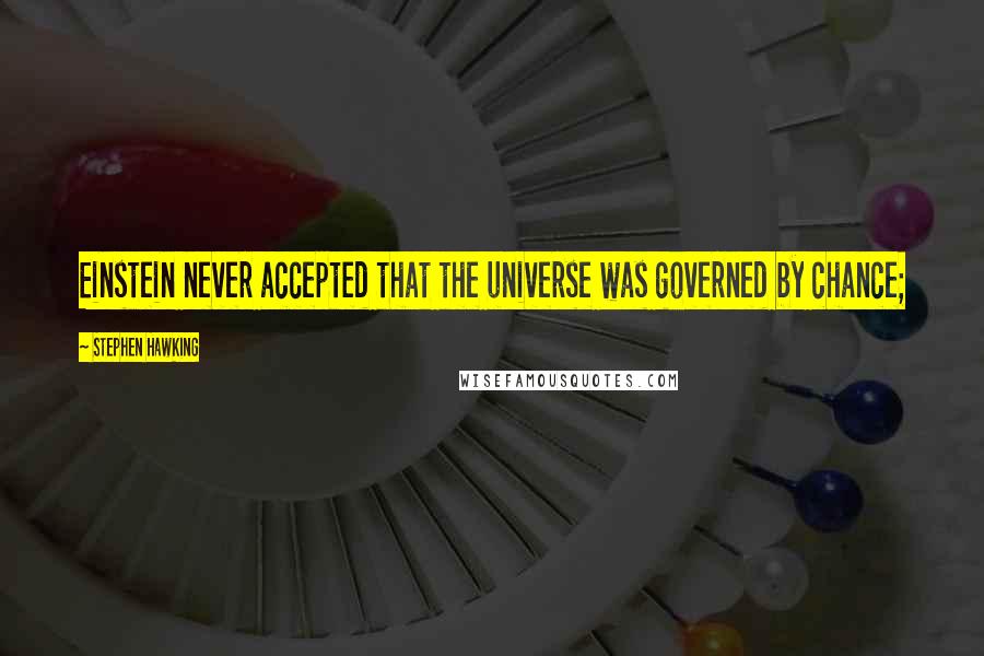 Stephen Hawking Quotes: Einstein never accepted that the universe was governed by chance;