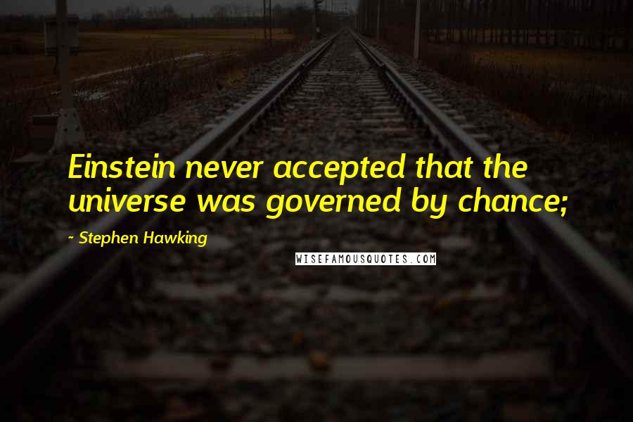 Stephen Hawking Quotes: Einstein never accepted that the universe was governed by chance;