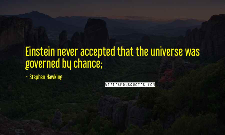 Stephen Hawking Quotes: Einstein never accepted that the universe was governed by chance;