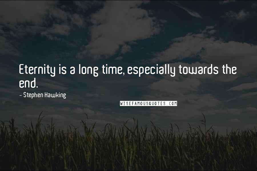 Stephen Hawking Quotes: Eternity is a long time, especially towards the end.
