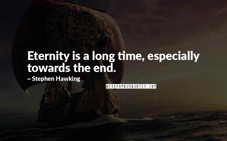 Stephen Hawking Quotes: Eternity is a long time, especially towards the end.