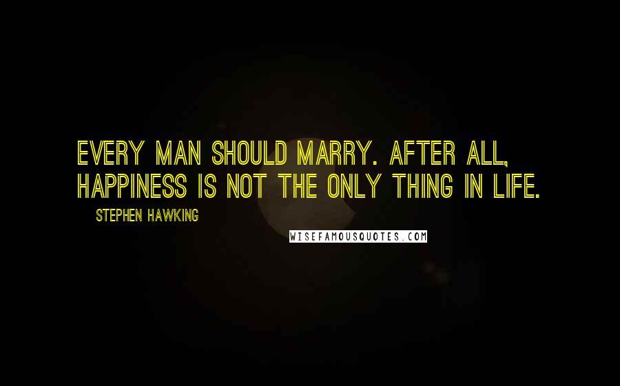 Stephen Hawking Quotes: Every man should marry. After all, happiness is not the only thing in life.