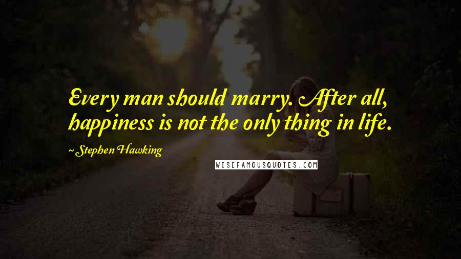 Stephen Hawking Quotes: Every man should marry. After all, happiness is not the only thing in life.
