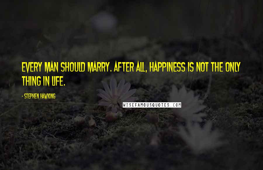 Stephen Hawking Quotes: Every man should marry. After all, happiness is not the only thing in life.