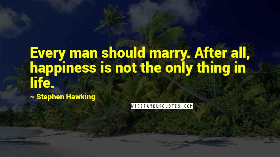 Stephen Hawking Quotes: Every man should marry. After all, happiness is not the only thing in life.