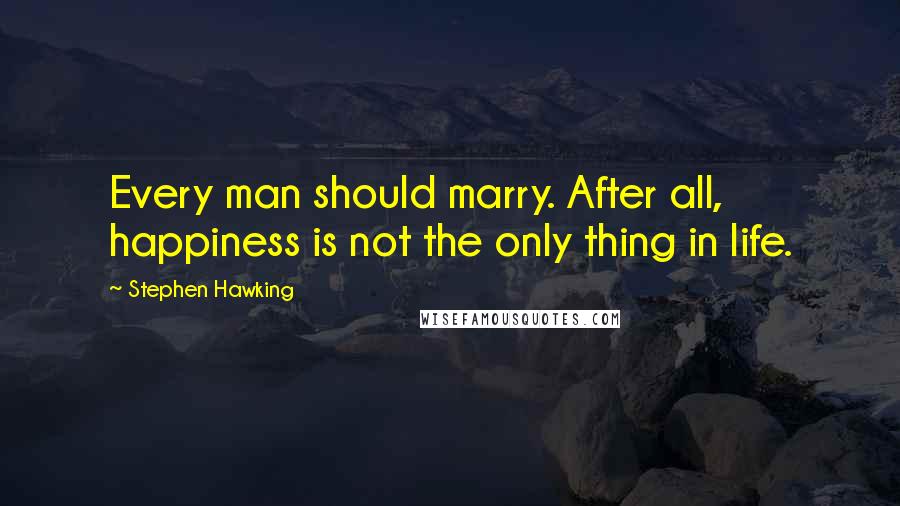 Stephen Hawking Quotes: Every man should marry. After all, happiness is not the only thing in life.