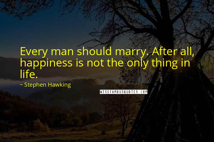Stephen Hawking Quotes: Every man should marry. After all, happiness is not the only thing in life.