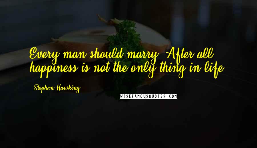 Stephen Hawking Quotes: Every man should marry. After all, happiness is not the only thing in life.