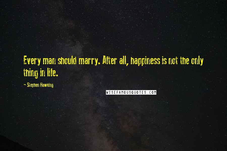 Stephen Hawking Quotes: Every man should marry. After all, happiness is not the only thing in life.