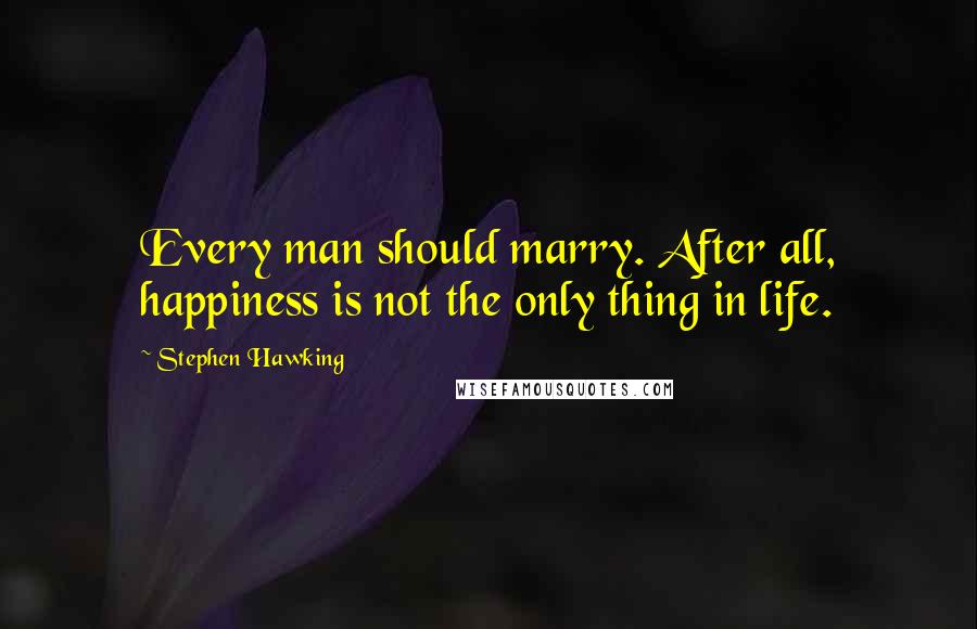 Stephen Hawking Quotes: Every man should marry. After all, happiness is not the only thing in life.