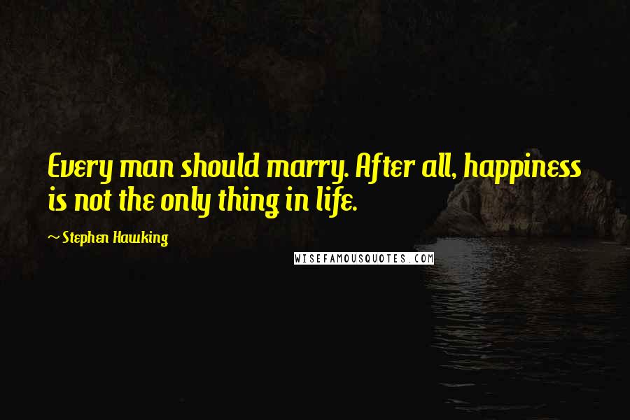 Stephen Hawking Quotes: Every man should marry. After all, happiness is not the only thing in life.