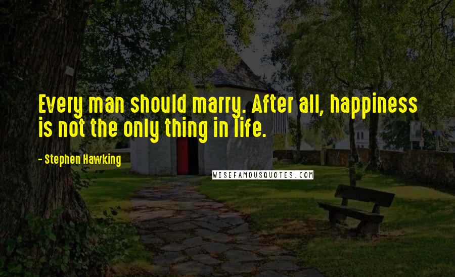 Stephen Hawking Quotes: Every man should marry. After all, happiness is not the only thing in life.