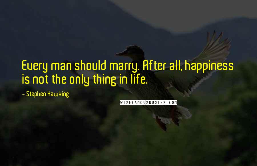 Stephen Hawking Quotes: Every man should marry. After all, happiness is not the only thing in life.