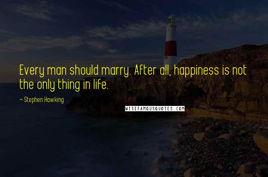 Stephen Hawking Quotes: Every man should marry. After all, happiness is not the only thing in life.