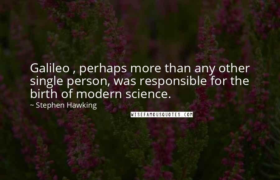Stephen Hawking Quotes: Galileo , perhaps more than any other single person, was responsible for the birth of modern science.