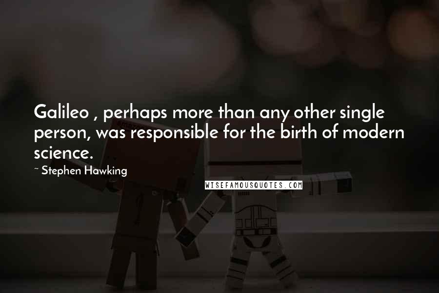 Stephen Hawking Quotes: Galileo , perhaps more than any other single person, was responsible for the birth of modern science.