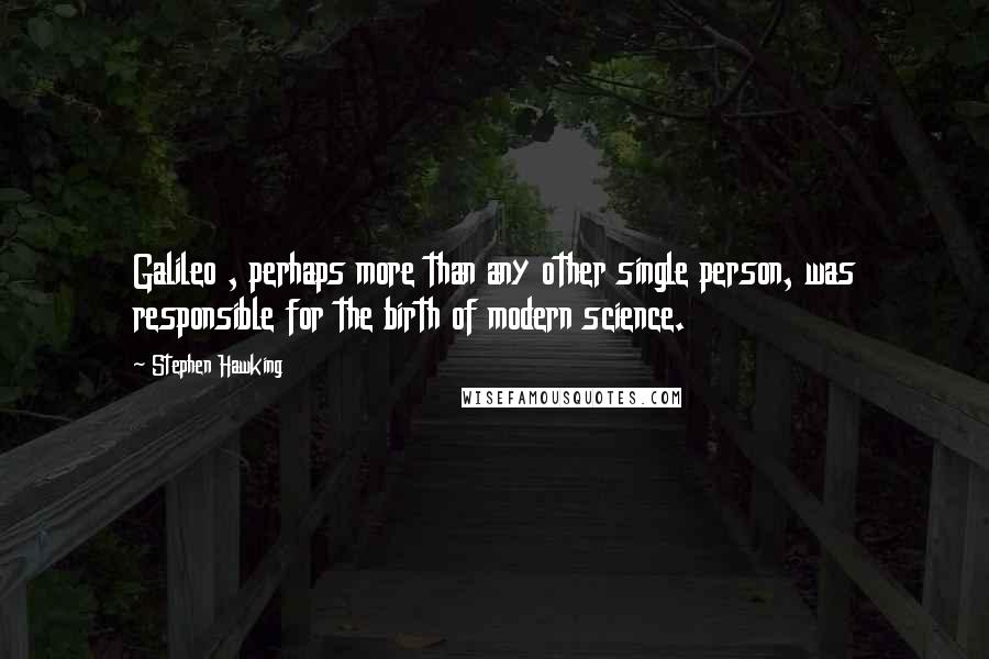 Stephen Hawking Quotes: Galileo , perhaps more than any other single person, was responsible for the birth of modern science.
