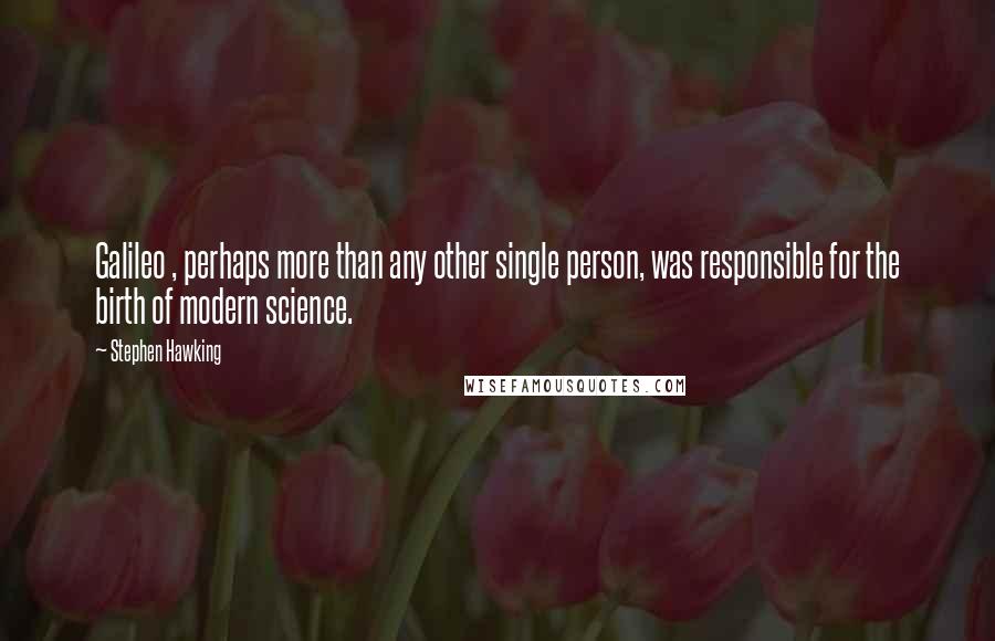 Stephen Hawking Quotes: Galileo , perhaps more than any other single person, was responsible for the birth of modern science.