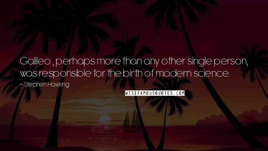 Stephen Hawking Quotes: Galileo , perhaps more than any other single person, was responsible for the birth of modern science.