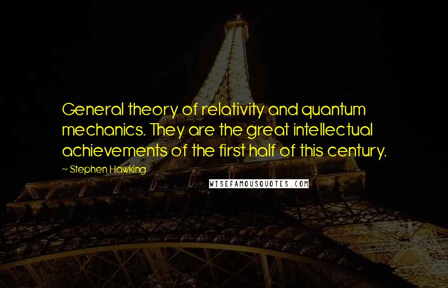 Stephen Hawking Quotes: General theory of relativity and quantum mechanics. They are the great intellectual achievements of the first half of this century.