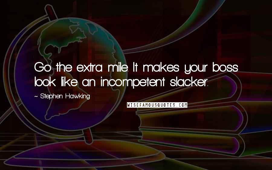 Stephen Hawking Quotes: Go the extra mile. It makes your boss look like an incompetent slacker.