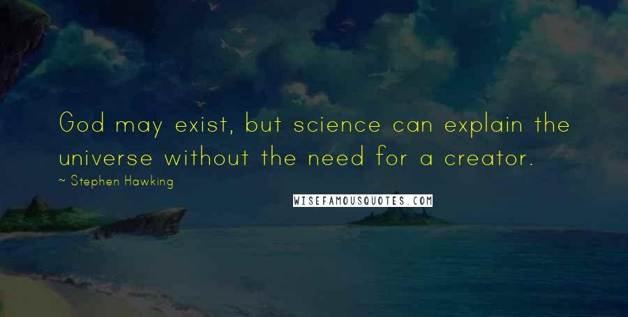 Stephen Hawking Quotes: God may exist, but science can explain the universe without the need for a creator.