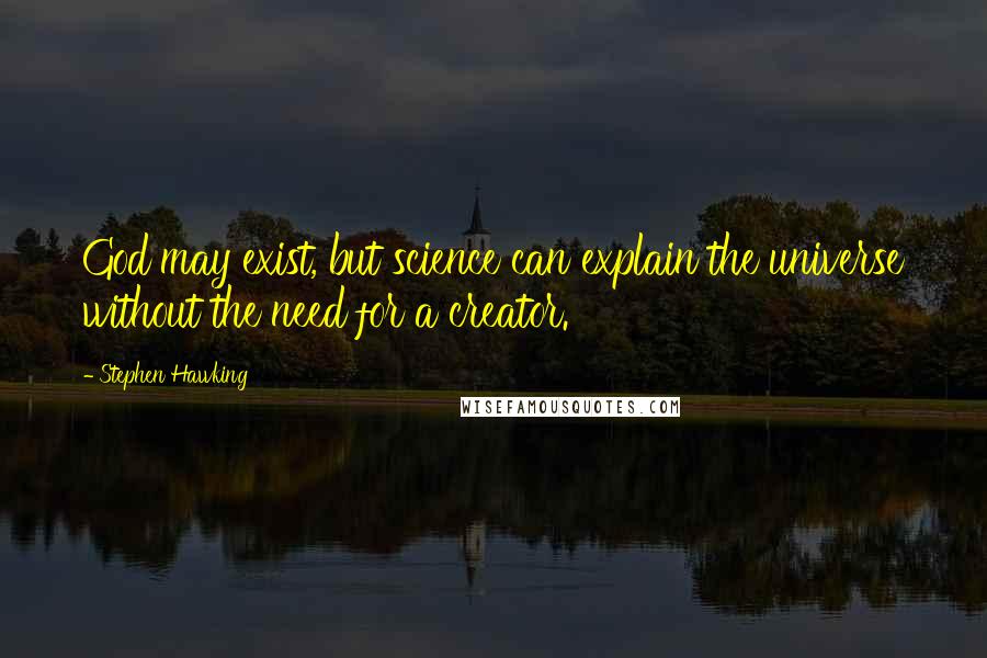 Stephen Hawking Quotes: God may exist, but science can explain the universe without the need for a creator.