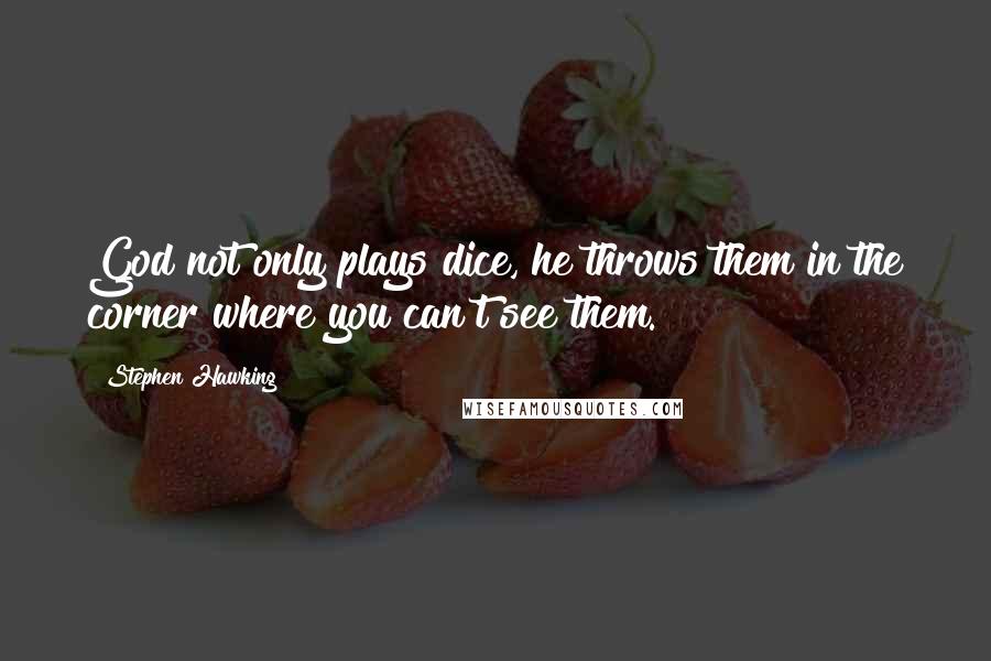 Stephen Hawking Quotes: God not only plays dice, he throws them in the corner where you can't see them.